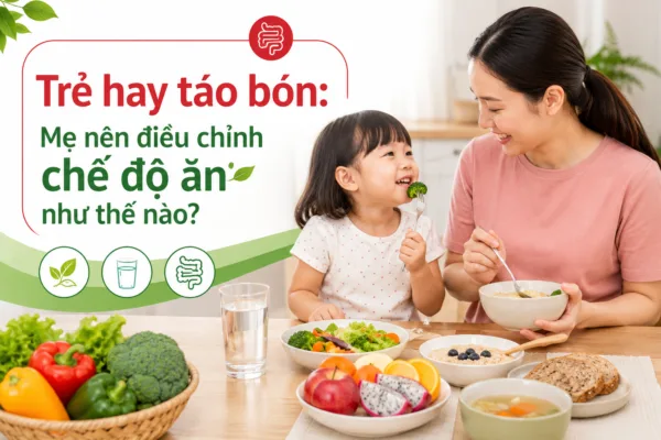 TRẺ HAY TÁO BÓN NÊN ĂN GÌ? GỢI Ý ĐIỀU CHỈNH CHẾ ĐỘ ĂN