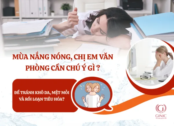 MÙA NẮNG NÓNG, CHỊ EM VĂN PHÒNG CẦN CHÚ Ý GÌ ĐỂ TRÁNH KHÔ DA, MỆT MỎI VÀ RỐI LOẠN TIÊU HÓA